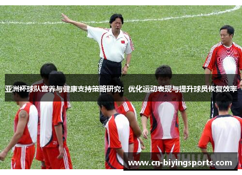 亚洲杯球队营养与健康支持策略研究:优化运动表现与提升球员恢复效率 亚洲杯球队营养与健康支持策略研究:优化运动表现与提升球员恢复效率