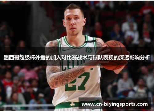 墨西哥超级杯外援的加入对比赛战术与球队表现的深远影响分析