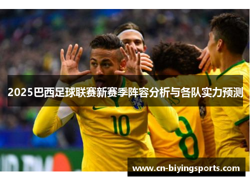 2025巴西足球联赛新赛季阵容分析与各队实力预测 2025巴西足球联赛新赛季阵容分析与各队实力预测