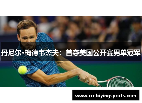 丹尼尔·梅德韦杰夫:首夺美国公开赛男单冠军 丹尼尔·梅德韦杰夫:首夺美国公开赛男单冠军