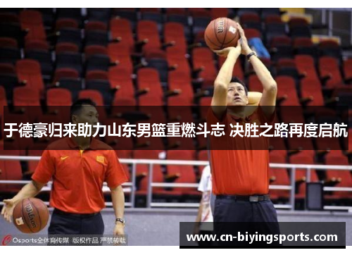 于德豪归来助力山东男篮重燃斗志 决胜之路再度启航 于德豪归来助力山东男篮重燃斗志 决胜之路再度启航