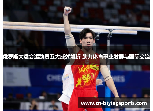 俄罗斯大运会运动员五大成就解析 助力体育事业发展与国际交流 俄罗斯大运会运动员五大成就解析 助力体育事业发展与国际交流