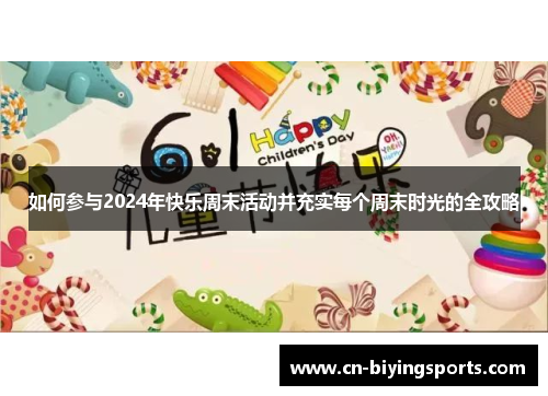 如何参与2024年快乐周末活动并充实每个周末时光的全攻略