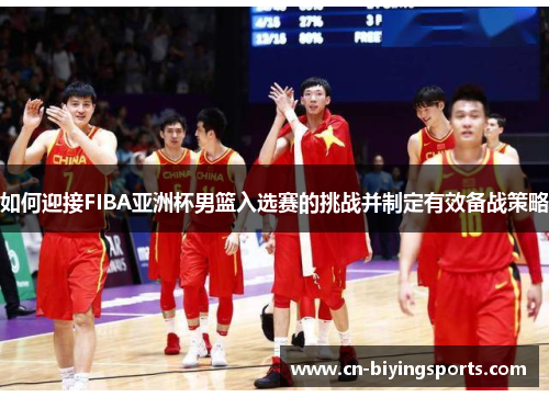 如何迎接FIBA亚洲杯男篮入选赛的挑战并制定有效备战策略