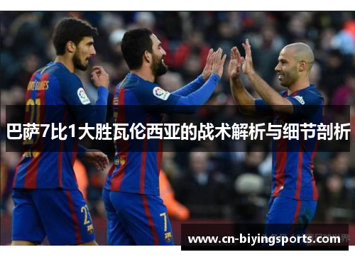 巴萨7比1大胜瓦伦西亚的战术解析与细节剖析 巴萨7比1大胜瓦伦西亚的战术解析与细节剖析
