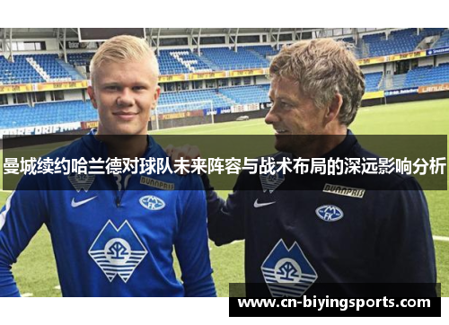 曼城续约哈兰德对球队未来阵容与战术布局的深远影响分析