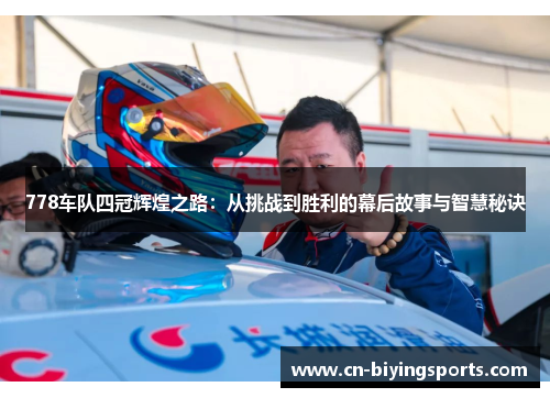 778车队四冠辉煌之路：从挑战到胜利的幕后故事与智慧秘诀