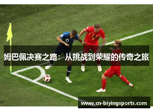 姆巴佩决赛之路：从挑战到荣耀的传奇之旅