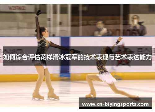 如何综合评估花样滑冰冠军的技术表现与艺术表达能力