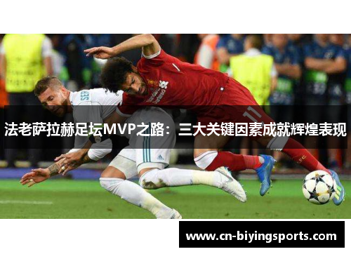 法老萨拉赫足坛MVP之路：三大关键因素成就辉煌表现