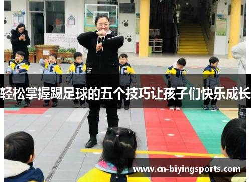 轻松掌握踢足球的五个技巧让孩子们快乐成长