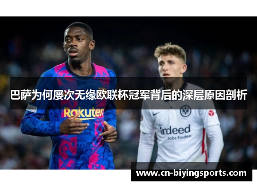 巴萨为何屡次无缘欧联杯冠军背后的深层原因剖析 巴萨为何屡次无缘欧联杯冠军背后的深层原因剖析