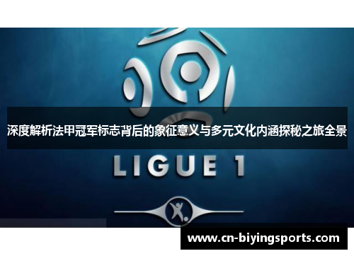 深度解析法甲冠军标志背后的象征意义与多元文化内涵探秘之旅全景