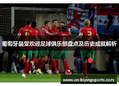葡萄牙最受欢迎足球俱乐部盘点及历史成就解析