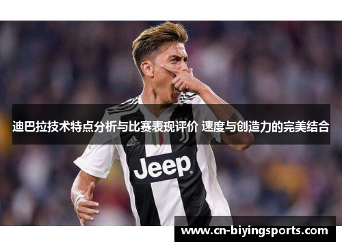 迪巴拉技术特点分析与比赛表现评价 速度与创造力的完美结合